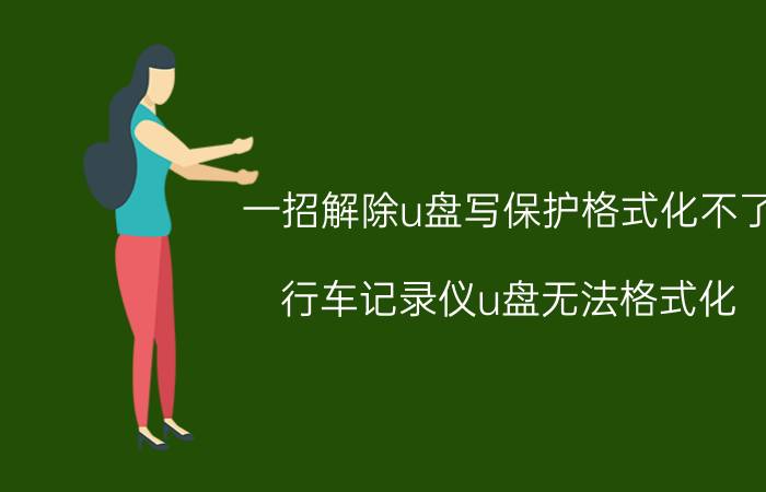 一招解除u盘写保护格式化不了 行车记录仪u盘无法格式化？